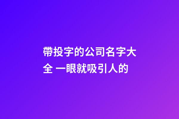 帶投字的公司名字大全 一眼就吸引人的-第1張-公司起名-玄機派